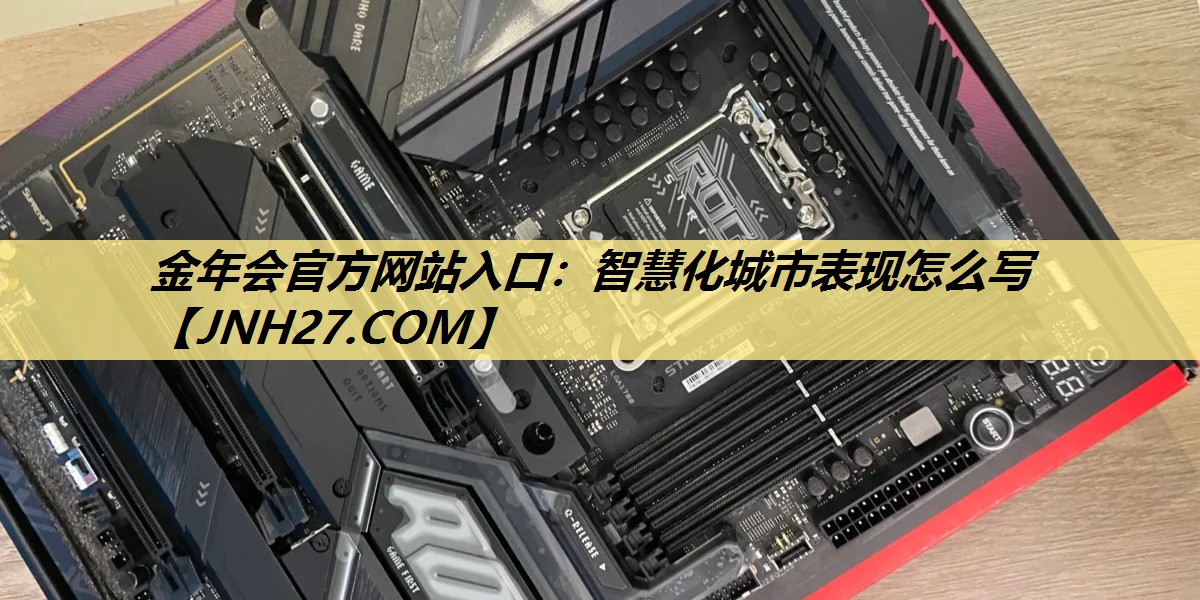 金年会官方网站入口:智慧化城市表现怎么写 金年会官方网站入口:智慧化城市表现怎么写