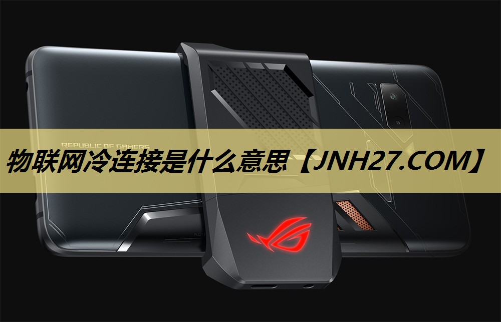 物联网冷连接是什么意思 物联网冷连接是什么意思
