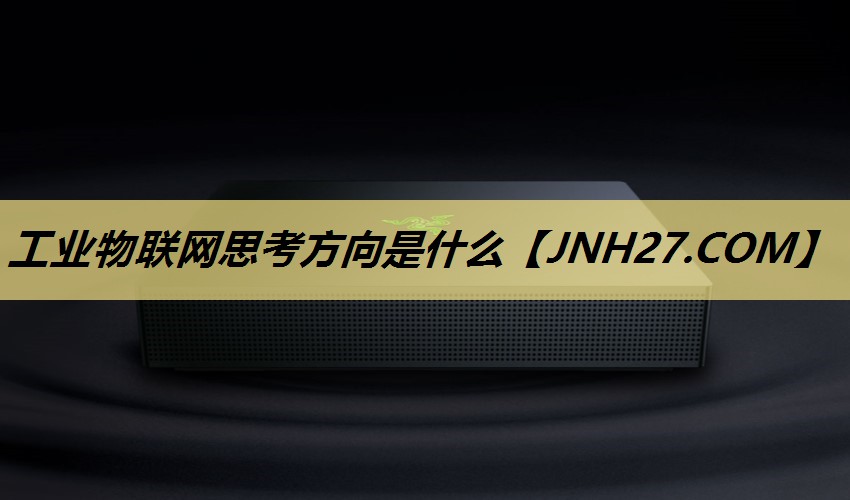工业物联网思考方向是什么 工业物联网思考方向是什么