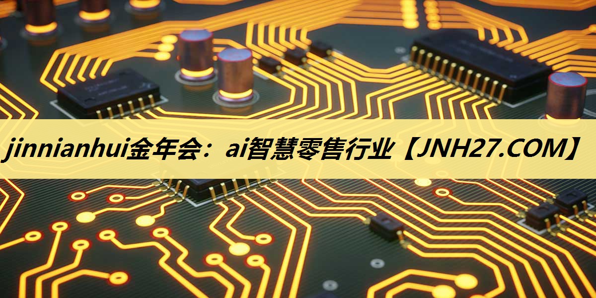 jinnianhui金年会:ai智慧零售行业 jinnianhui金年会:ai智慧零售行业