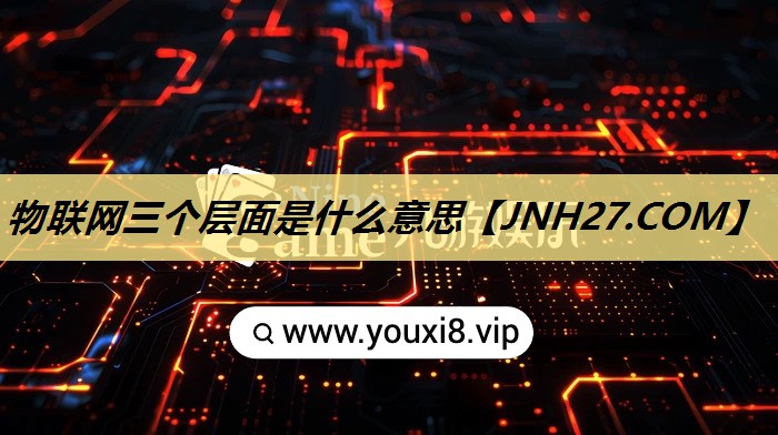 物联网三个层面是什么意思 物联网三个层面是什么意思