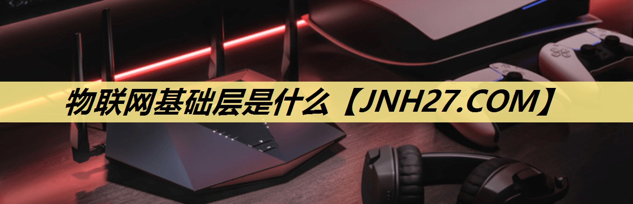 物联网基础层是什么 物联网基础层是什么