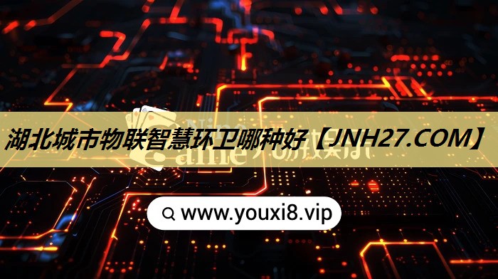湖北城市物联智慧环卫哪种好 湖北城市物联智慧环卫哪种好