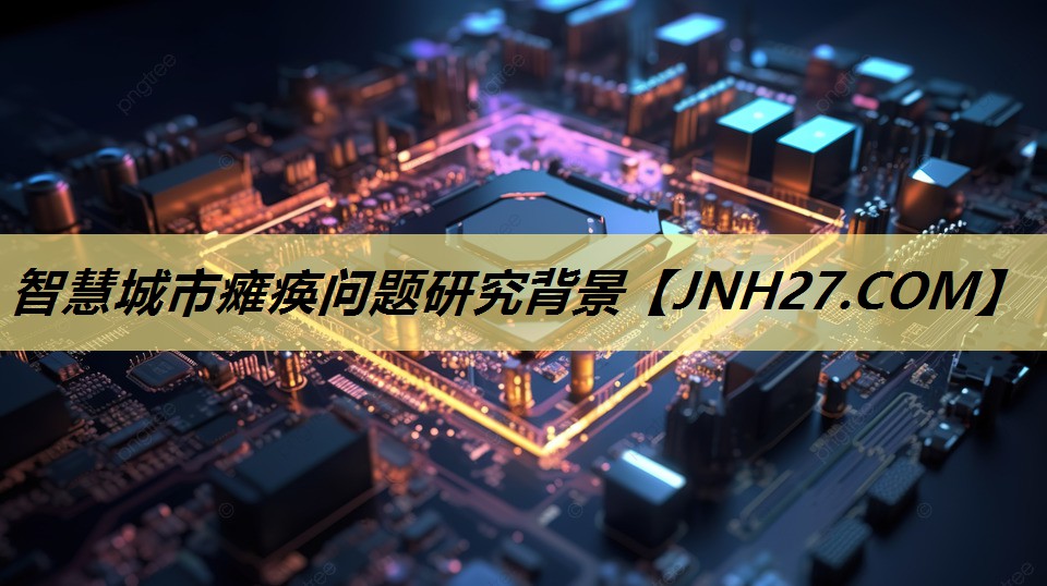 智慧城市瘫痪问题研究背景 智慧城市瘫痪问题研究背景