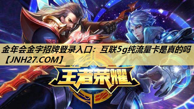 金年会金字招牌登录入口:互联5g纯流量卡是真的吗 金年会金字招牌登录入口:互联5g纯流量卡是真的吗
