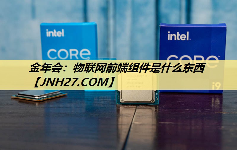 金年会:物联网前端组件是什么东西 金年会:物联网前端组件是什么东西