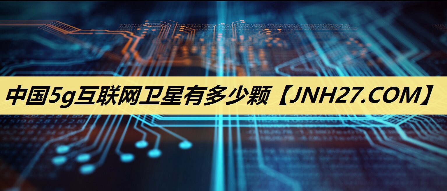 中国5g互联网卫星有多少颗