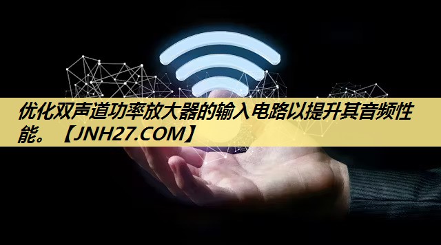 优化双声道功率放大器的输入电路以提升其音频性能。 优化双声道功率放大器的输入电路以提升其音频性能。