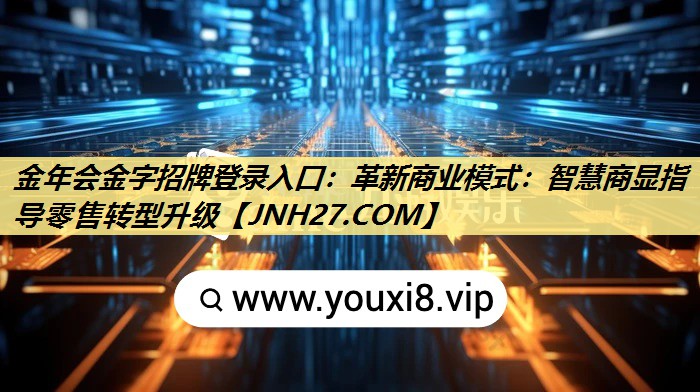 金年会金字招牌登录入口：革新商业模式：智慧商显指导零售转型升级