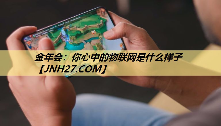 金年会:你心中的物联网是什么样子 金年会:你心中的物联网是什么样子