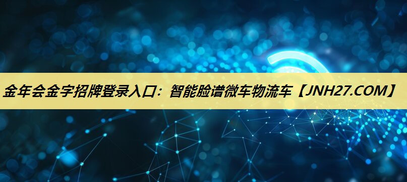 金年会金字招牌登录入口:智能脸谱微车物流车 金年会金字招牌登录入口:智能脸谱微车物流车