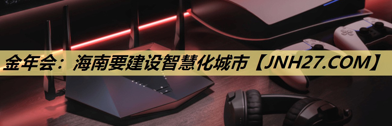 <strong>金年会:海南要建设智慧化城市</strong> <strong>金年会:海南要建设智慧化城市</strong>