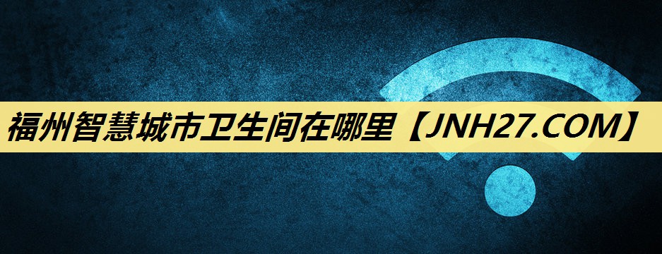 福州智慧城市卫生间在哪里 福州智慧城市卫生间在哪里