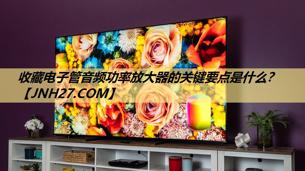 收藏电子管音频功率放大器的关键要点是什么? 收藏电子管音频功率放大器的关键要点是什么?