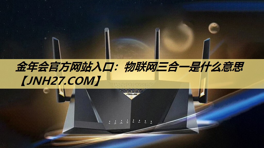 物联网三合一是什么意思 物联网三合一是什么意思