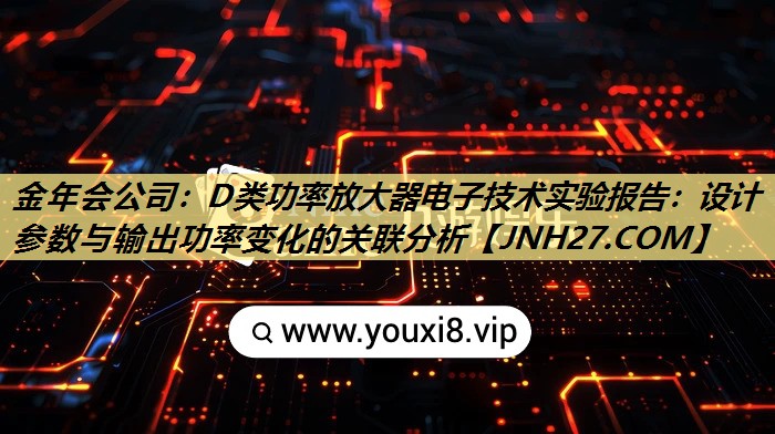 D类功率放大器电子技术实验报告:设计参数与输出功率变化的关联分析 D类功率放大器电子技术实验报告:设计参数与输出功率变化的关联分析