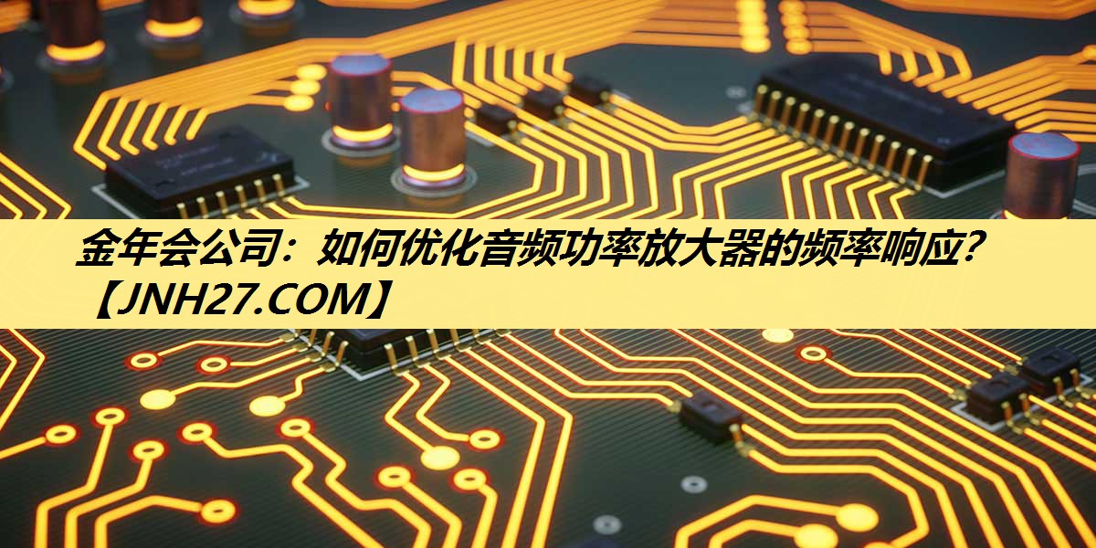 如何优化音频功率放大器的频率响应? 如何优化音频功率放大器的频率响应?