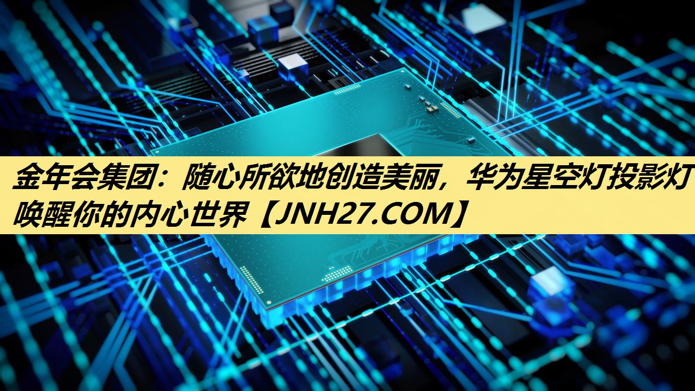 随心所欲地创造美丽,华为星空灯投影灯唤醒你的内心世界 随心所欲地创造美丽,华为星空灯投影灯唤醒你的内心世界