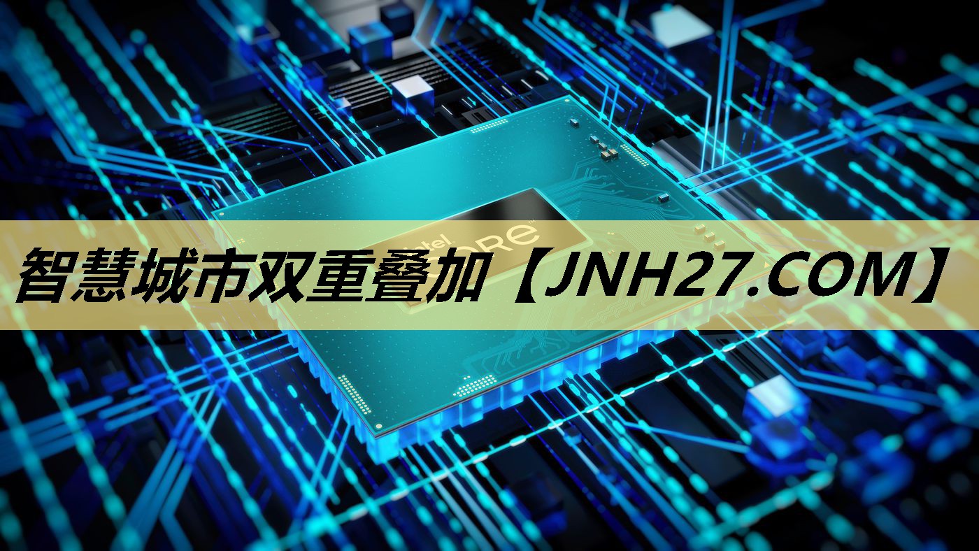 智慧城市双重叠加 智慧城市双重叠加