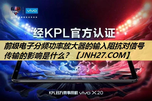 前级电子分频功率放大器的输入阻抗对信号传输的影响是什么? 前级电子分频功率放大器的输入阻抗对信号传输的影响是什么?