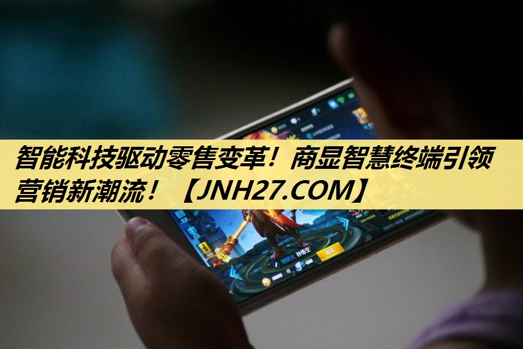 智能科技驱动零售变革!商显智慧终端引领营销新潮流! 智能科技驱动零售变革!商显智慧终端引领营销新潮流!